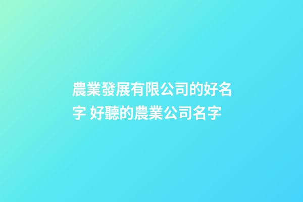 農業發展有限公司的好名字 好聽的農業公司名字